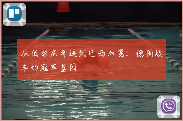 从伯尔尼奇迹到巴西加冕:德国战车的冠军基因