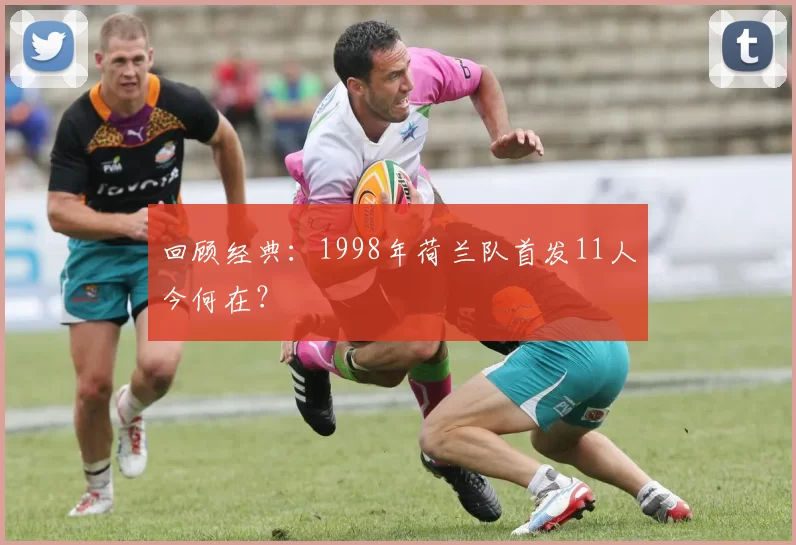 回顾经典：1998年荷兰队首发11人今何在？