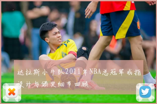 达拉斯小牛队2011年NBA总冠军戒指设计与颁奖细节回顾