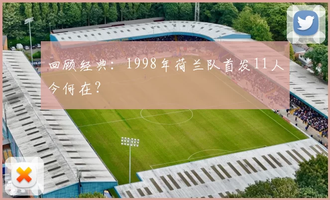 回顾经典:1998年荷兰队首发11人今何在?