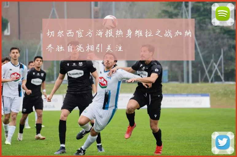 切尔西官方海报热身维拉之战加纳乔独自亮相引关注