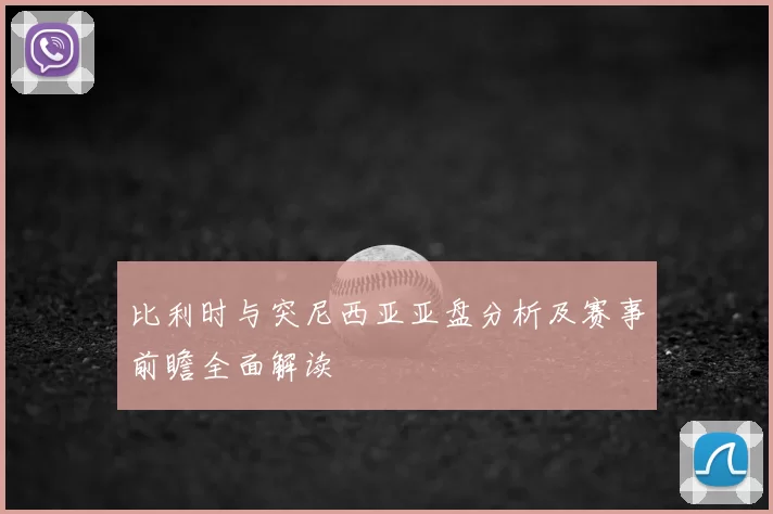 比利时与突尼西亚亚盘分析及赛事前瞻全面解读