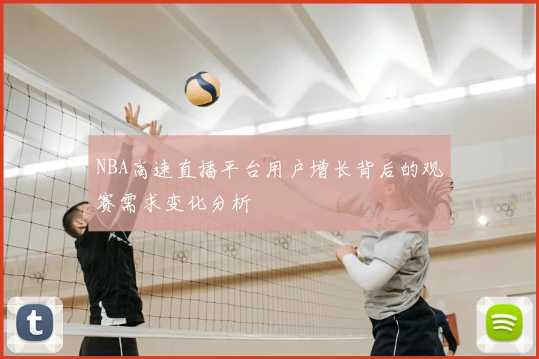 NBA高速直播平台用户增长背后的观赛需求变化分析