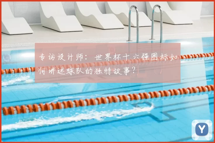 专访设计师:世界杯十六强图标如何讲述球队的独特故事?