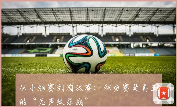 从小组赛到淘汰赛：积分赛是真正的“无声绞杀战”