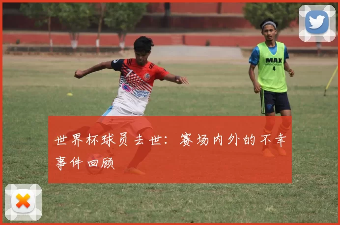 世界杯球员去世:赛场内外的不幸事件回顾
