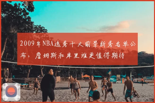 2009年NBA选秀十大前景新秀名单公布，詹姆斯和库里谁更值得期待