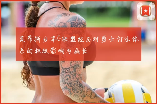 莱昂斯分享G联盟经历对勇士打法体系的积极影响与成长