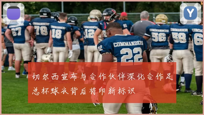 切尔西宣布与合作伙伴深化合作足总杯球衣背后将印新标识