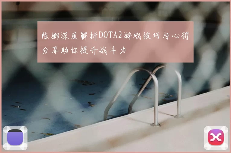 陈娜深度解析DOTA2游戏技巧与心得分享助你提升战斗力