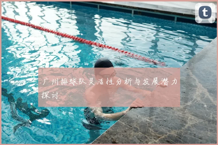 广州排球队灵活性分析与发展潜力探讨