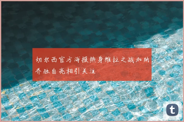 切尔西官方海报热身维拉之战加纳乔独自亮相引关注