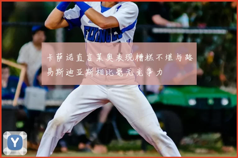 卡萨诺直言莱奥表现糟糕不堪与路易斯迪亚斯相比毫无竞争力