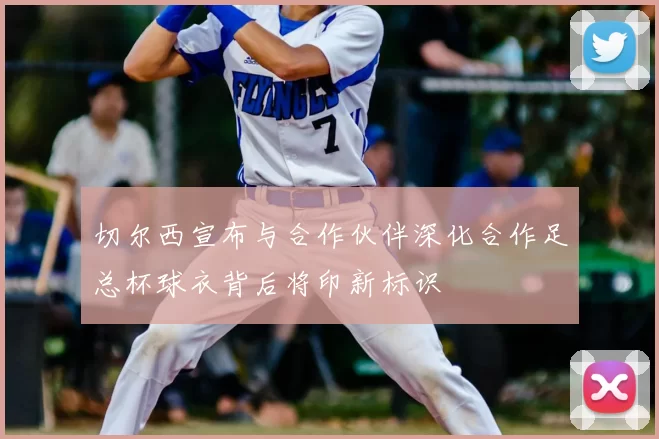切尔西宣布与合作伙伴深化合作足总杯球衣背后将印新标识