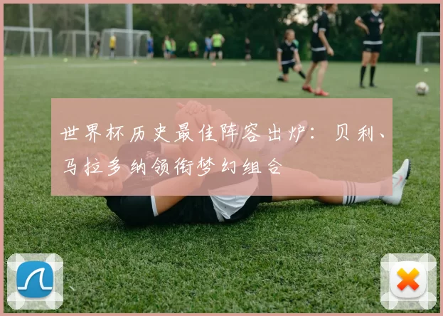 世界杯历史最佳阵容出炉:贝利、马拉多纳领衔梦幻组合