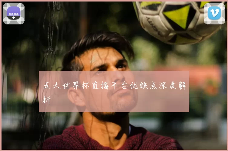 五大世界杯直播平台优缺点深度解析