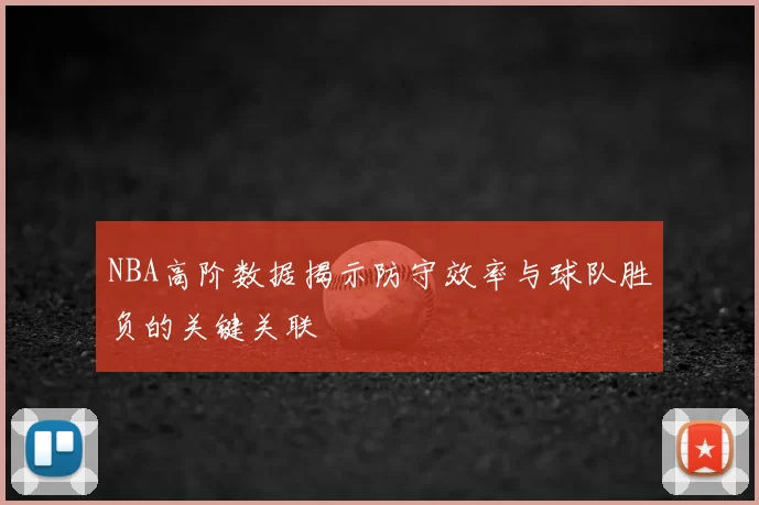 NBA高阶数据揭示防守效率与球队胜负的关键关联
