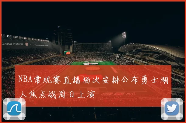 NBA常规赛直播场次安排公布勇士湖人焦点战周日上演