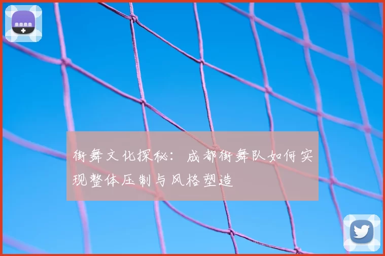 街舞文化探秘:成都街舞队如何实现整体压制与风格塑造