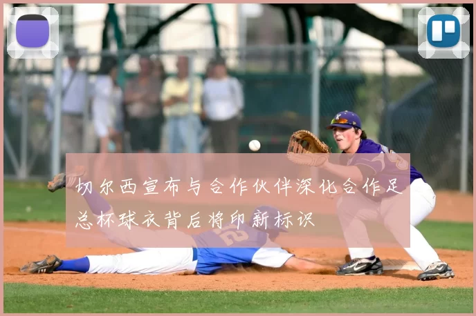 切尔西宣布与合作伙伴深化合作足总杯球衣背后将印新标识