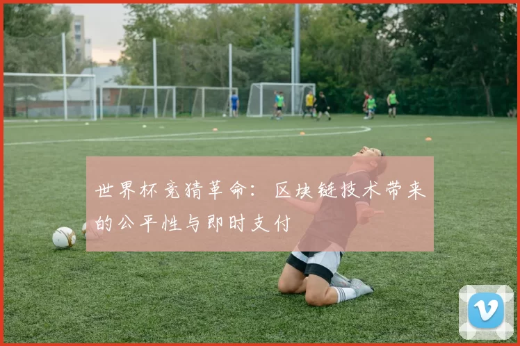 世界杯竞猜革命：区块链技术带来的公平性与即时支付
