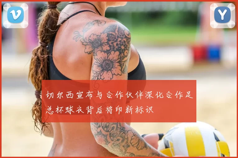 切尔西宣布与合作伙伴深化合作足总杯球衣背后将印新标识