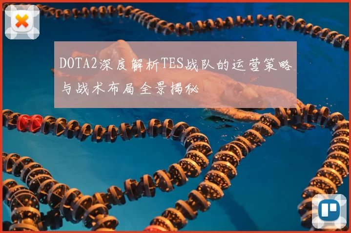 DOTA2深度解析TES战队的运营策略与战术布局全景揭秘