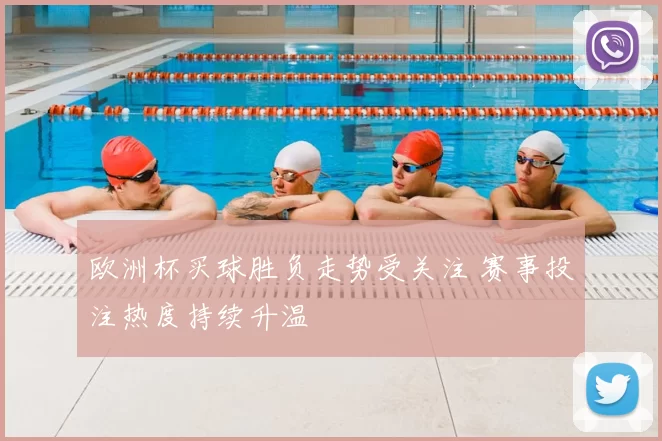 欧洲杯买球胜负走势受关注 赛事投注热度持续升温