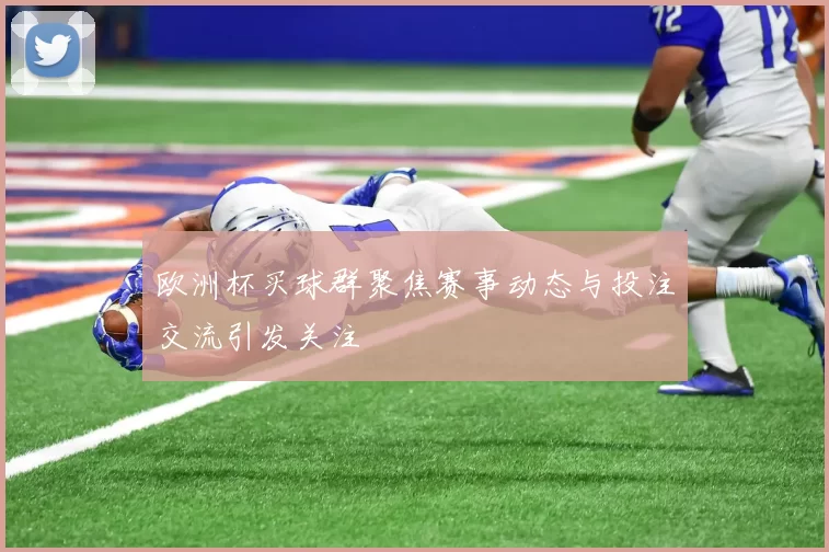 欧洲杯买球群聚焦赛事动态与投注交流引发关注