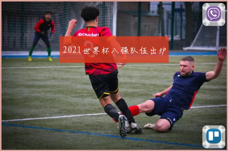 2021世界杯八强队伍出炉