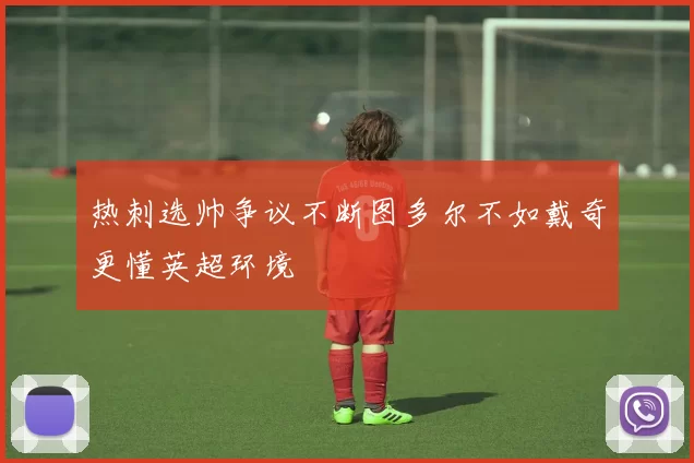 热刺选帅争议不断图多尔不如戴奇更懂英超环境