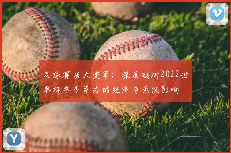 足球赛历大变革:深度剖析2022世界杯冬季举办的经济与竞技影响