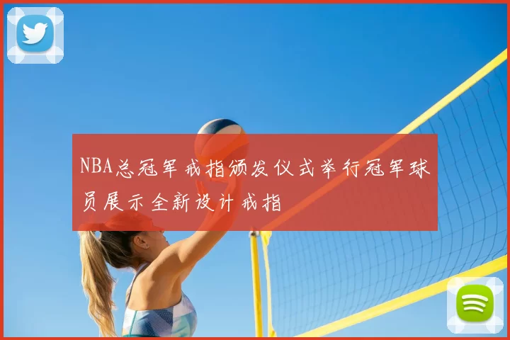 NBA总冠军戒指颁发仪式举行冠军球员展示全新设计戒指