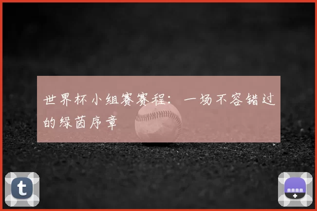 世界杯小组赛赛程：一场不容错过的绿茵序章