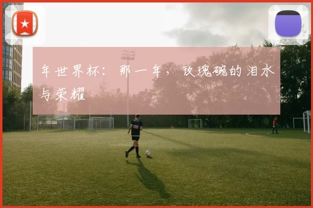 年世界杯:那一年,玫瑰碗的泪水与荣耀