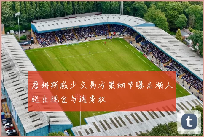 詹姆斯威少交易方案细节曝光湖人送出现金与选秀权