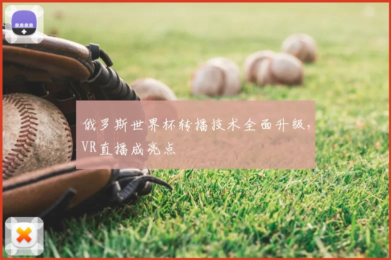俄罗斯世界杯转播技术全面升级,VR直播成亮点