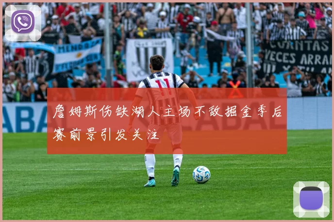 詹姆斯伤缺湖人主场不敌掘金季后赛前景引发关注