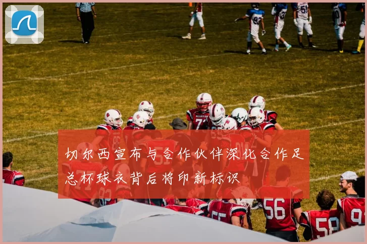 切尔西宣布与合作伙伴深化合作足总杯球衣背后将印新标识