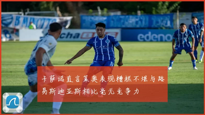 卡萨诺直言莱奥表现糟糕不堪与路易斯迪亚斯相比毫无竞争力