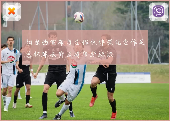 切尔西宣布与合作伙伴深化合作足总杯球衣背后将印新标识