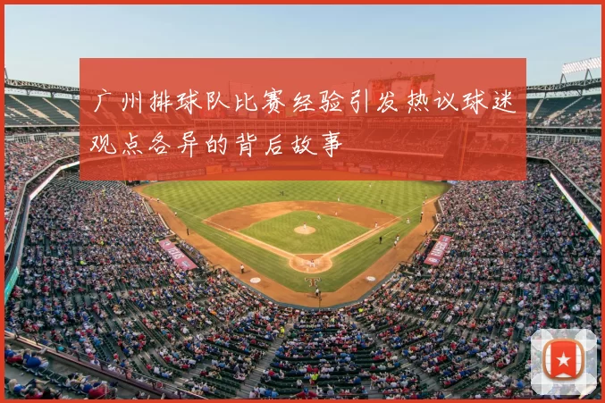 广州排球队比赛经验引发热议球迷观点各异的背后故事