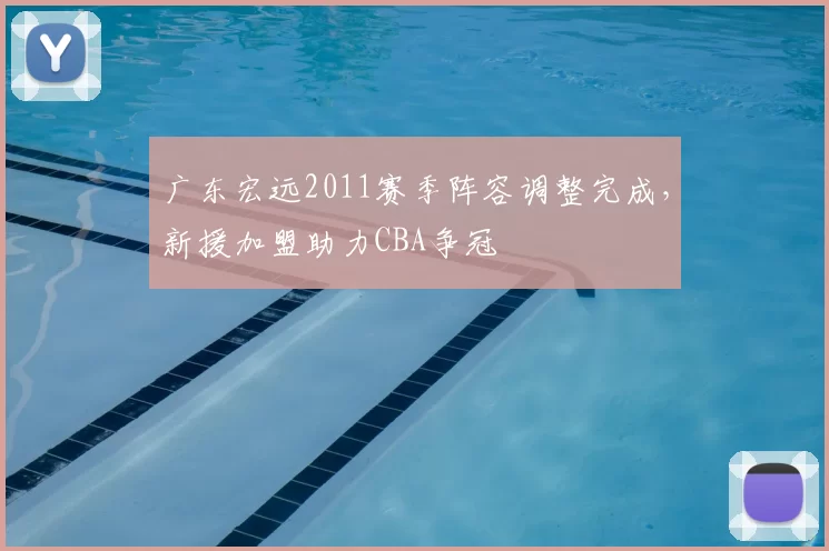 广东宏远2011赛季阵容调整完成，新援加盟助力CBA争冠