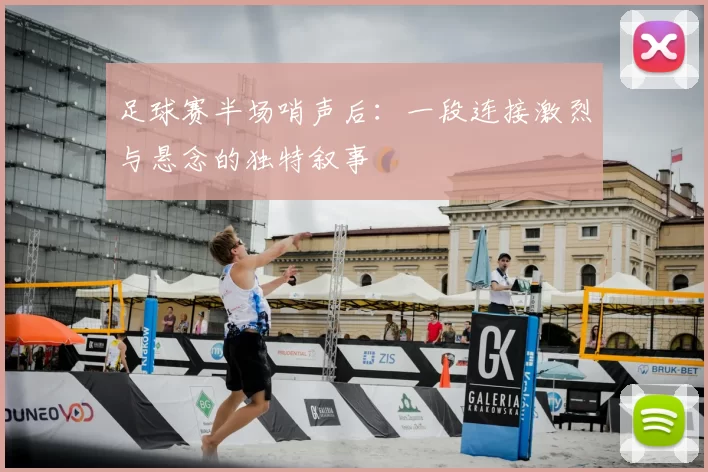 足球赛半场哨声后:一段连接激烈与悬念的独特叙事