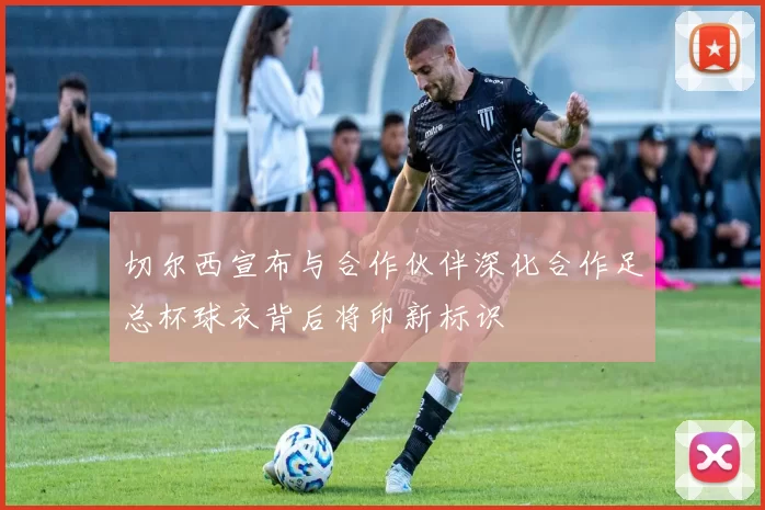 切尔西宣布与合作伙伴深化合作足总杯球衣背后将印新标识
