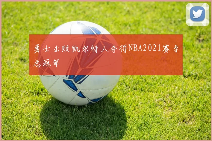 勇士击败凯尔特人夺得NBA2021赛季总冠军
