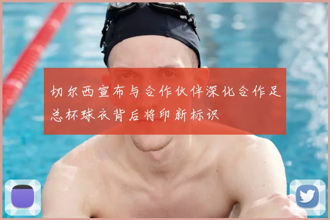 切尔西宣布与合作伙伴深化合作足总杯球衣背后将印新标识