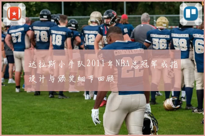 达拉斯小牛队2011年NBA总冠军戒指设计与颁奖细节回顾