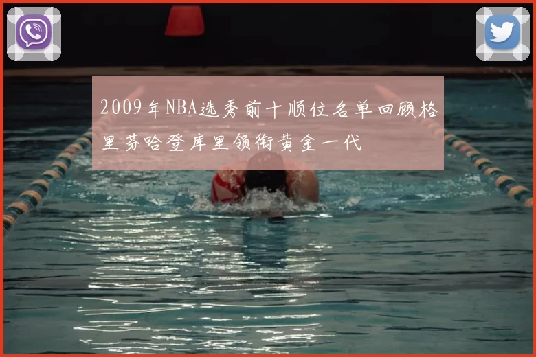 2009年NBA选秀前十顺位名单回顾格里芬哈登库里领衔黄金一代