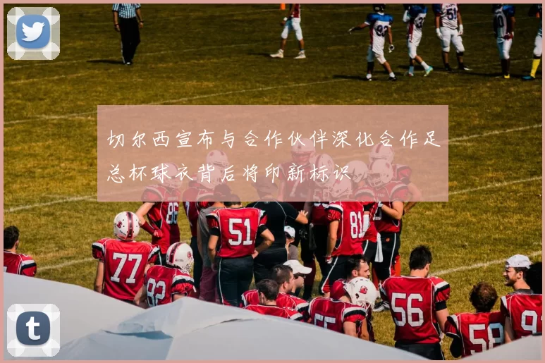 切尔西宣布与合作伙伴深化合作足总杯球衣背后将印新标识